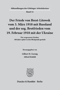 Cover: Der Friede von Brest-Litowsk vom 3. M&auml;rz 1918 mit Russland und der sog. Brotfrieden vom 19. Februar 1918 mit der Ukraine. - Duncker & Humblot