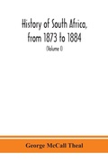 Cover: History of South Africa, from 1873 to 1884, twelve eventful years, with continuation of the history of Galekaland, Tembuland, Pondoland, and Bethshuanaland until the annexation of those territories to the Cape Colony, and of Zululand until its annexation t - ALPHA EDITION