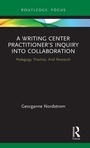 Cover: A Writing Center Practitioner's Inquiry into Collaboration - Routledge