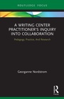 Cover: A Writing Center Practitioner's Inquiry into Collaboration - Routledge