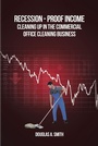 Cover: Recession-Proof Income: Cleaning Up in the Commercial Office Cleaning Business - Newman Springs Publishing, Inc.