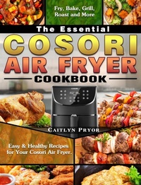 Abbildung von: The Essential Cosori Air Fryer Cookbook - Caitlyn Pryor