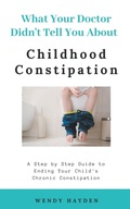 Cover: What Your Doctor Didn't Tell You About Childhood Constipation - Swh Media LLC