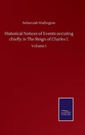 Cover: Historical Notices of Events occuring chiefly in The Reign of Charles I. - Salzwasser-Verlag GmbH