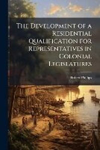 Enlarge image Cover: The Development of a Residential Qualification for Representatives in Colonial Legislatures - Nabu Press