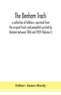 Cover: The Denham tracts; a collection of folklore, reprinted from the original tracts and pamphlets printed by Denham between 1846 and 1859 (Volume I) - ALPHA EDITION