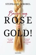 Cover: Bocs&aacute;ss meg, Rose Gold! - Alexandra Kiad&oacute;