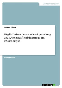 Abbildung von: Moeglichkeiten der Arbeitszeitgestaltung und Arbeitszeitflexibilisierung. Ein Praxisbeispiel - GRIN Verlag