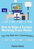 Cover: How to Make a Fortune Working From Home: Turn Your Home Into a Virtual Enterprise - Charles Harris