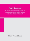 Cover: Fasti romani, the civil and literary chronology of Rome and Constantinople from the death of Augustus to the death of Justin II (Volume II) - ALPHA EDITION
