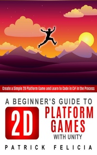Enlarge image Cover: A Beginner's Guide to 2D Platform Games with Unity - Patrick Felicia