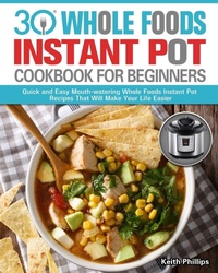 Abbildung von: 30 Whole Foods Instant Pot Cookbook For Beginners - Keith Phillips