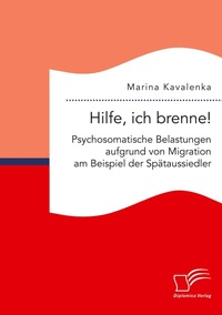Abbildung von: Hilfe, ich brenne! Psychosomatische Belastungen aufgrund von Migration am Beispiel der Spaetaussiedler - Diplomica Verlag