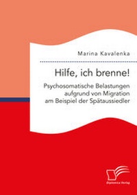 Abbildung von: Hilfe, ich brenne! Psychosomatische Belastungen aufgrund von Migration am Beispiel der Spätaussiedler - Diplomica Verlag