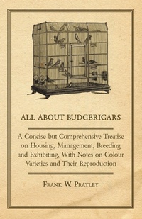 Abbildung von: All about Budgerigars - A Concise But Comprehensive Treatise on Housing, Management, Breeding and Exhibiting, with Notes on Colour Varieties and Their - Read Books Ltd.
