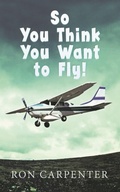 Cover: So You Think You Want to Fly! - Distributed By Ingram Spark