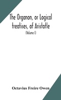 Cover: The Organon, or Logical treatises, of Aristotle. With introduction of Porphyry. Literally translated, with notes, syllogistic examples, analysis, and introduction (Volume I) - ALPHA EDITION