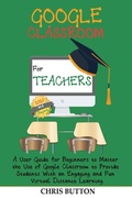 Cover: Google Classroom for Teachers (2020 and Beyond) - C.U Publishing LLC