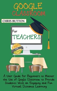 Enlarge image Cover: Google Classroom for Teachers (2020 and Beyond) - C.U Publishing LLC