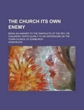 Cover: The Church Its Own Enemy; Being an Answer to the Pamphlets of the REV. Dr. Chalmers, Particularly to His Aspersions on the Town-Council of Edinburgh - Rarebooksclub.com