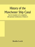 Cover: History of the Manchester Ship Canal, from its inception to its completion, with personal reminiscences (Volume I) - ALPHA EDITION