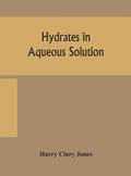 Cover: Hydrates in aqueous solution. Evidence for the existence of hydrates in solution, their approximate composition, and certain spectroscopic investigations bearing upon the hydrate problem - ALPHA EDITION