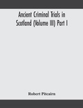 Cover: Ancient criminal trials in Scotland (Volume III) Part I - ALPHA EDITION