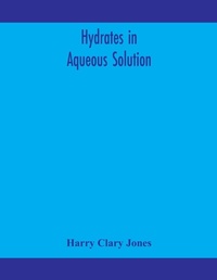 Enlarge image Cover: Hydrates in aqueous solution. Evidence for the existence of hydrates in solution, their approximate composition, and certain spectroscopic investigations bearing upon the hydrate problem - ALPHA EDITION