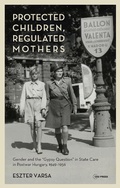 Cover: Protected Children, Regulated Mothers - Central European University Press