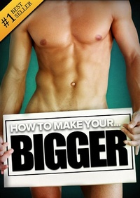 Abbildung von: How to Make Your... BIGGER! The Secret Natural Enlargement Guide for Men. Proven Ways, Techniques, Exercises & Tips on How to Make Your Small Friend Bigger Naturally - eBookIt.com