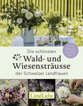 Cover: Die sch&ouml;nsten Wald- und Wiesenstr&auml;usse der Schweizer Landfrauen - LandLiebe-Edition