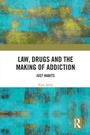 Cover: Law, Drugs and the Making of Addiction - Routledge