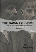 Cover: The Dawn of Crime - Early Accounts of Criminal Activity in Australia - Volume 2 - Lulu.com