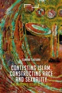 Cover: Contesting Islam, Constructing Race and Sexuality - Bloomsbury Academic