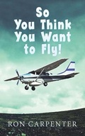 Cover: So You Think You Want to Fly! - RON CARPENTER