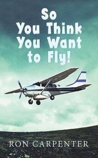 Enlarge image Cover: So You Think You Want to Fly! - RON CARPENTER