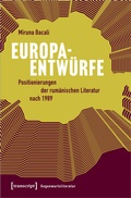 Cover: Europaentw&uuml;rfe - Positionierungen der rum&auml;nischen Literatur nach 1989 - transcript