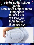Cover: This Will Give You Wider Hips and Bigger Butts In 21 Days Without Surgery - Lulu.com