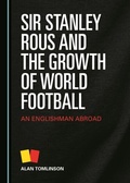 Cover: Sir Stanley Rous and the Growth of World Football - Cambridge Scholars Publishing