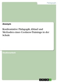 Abbildung von: Konfrontative Pädagogik. Ablauf und Methoden eines Coolness-Trainings in der Schule - GRIN Verlag