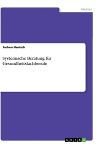 Abbildung von: Systemische Beratung fuer Gesundheitsfachberufe - GRIN Verlag