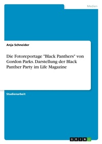 Abbildung von: Die Fotoreportage "Black Panthers" von Gordon Parks. Darstellung der Black Panther Party im Life Magazine - GRIN Verlag