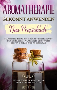 Abbildung von: Aromatherapie gekonnt anwenden - Das Praxisbuch - BoD - Books on Demand