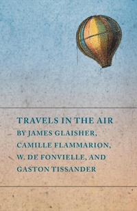 Abbildung von: Travels in the Air by James Glaisher, Camille Flammarion, W. de Fonvielle, and Gaston Tissander - Read Books Ltd.