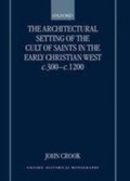 Cover: Architectural Setting of the Cult of Saints in the Early Christian West c.300-c.1200 - OUP