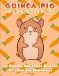 Cover: Guinea Pig Coloring Book - The Relaxing And Stress Relieving Art Book For Mindfulness - Alex Gibbons