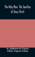 Cover: The Holy Mass. The Sacrifice of Jesus Christ. The Ceremonies of the Mass. Preparation and Thanksgiving. The Mass and the Office that are hurriedly said. - ALPHA EDITION
