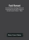 Cover: Fasti romani, the civil and literary chronology of Rome and Constantinople from the death of Augustus to the death of Justin II (Volume I - Tables) - ALPHA EDITION