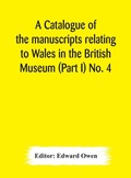 Cover: A catalogue of the manuscripts relating to Wales in the British Museum (Part I) No. 4 - ALPHA EDITION