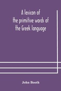 Cover: A lexicon of the primitive words of the Greek language, inclusive of several leading derivatives, upon a new plan of arrangement; for the use of schools and private persons - ALPHA EDITION
